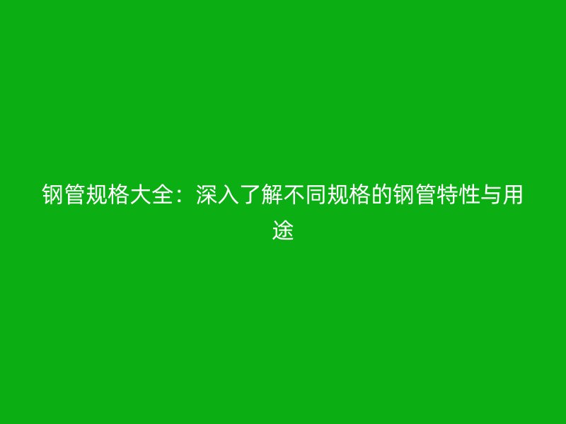 鋼管規格大全：深入了解不同規格的鋼管特性與用途