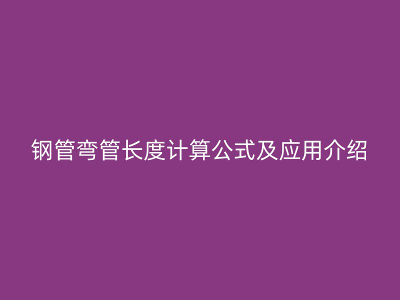 鋼管彎管長度計算公式及應用介紹