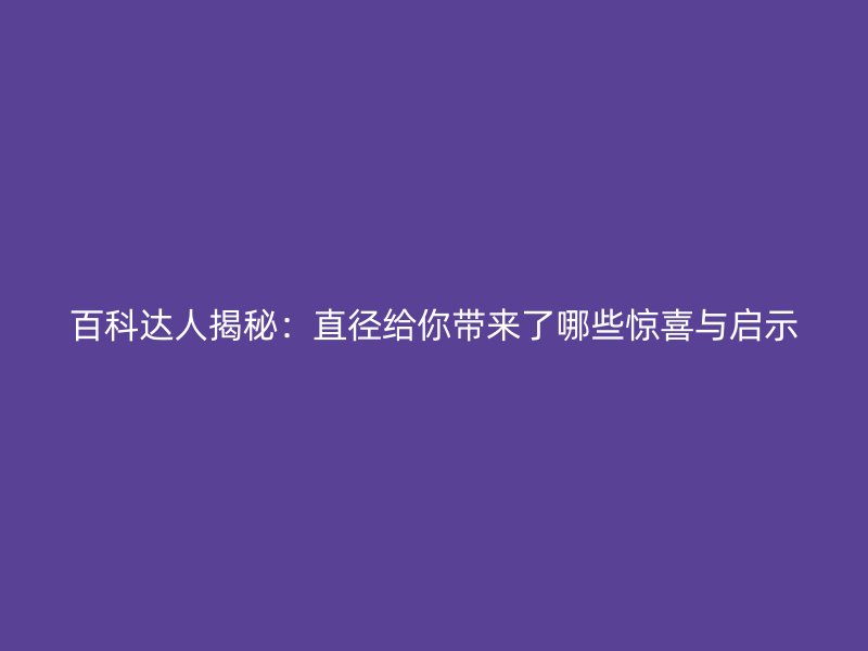 百科達人揭秘:直徑給你帶來了哪些驚喜與啟示