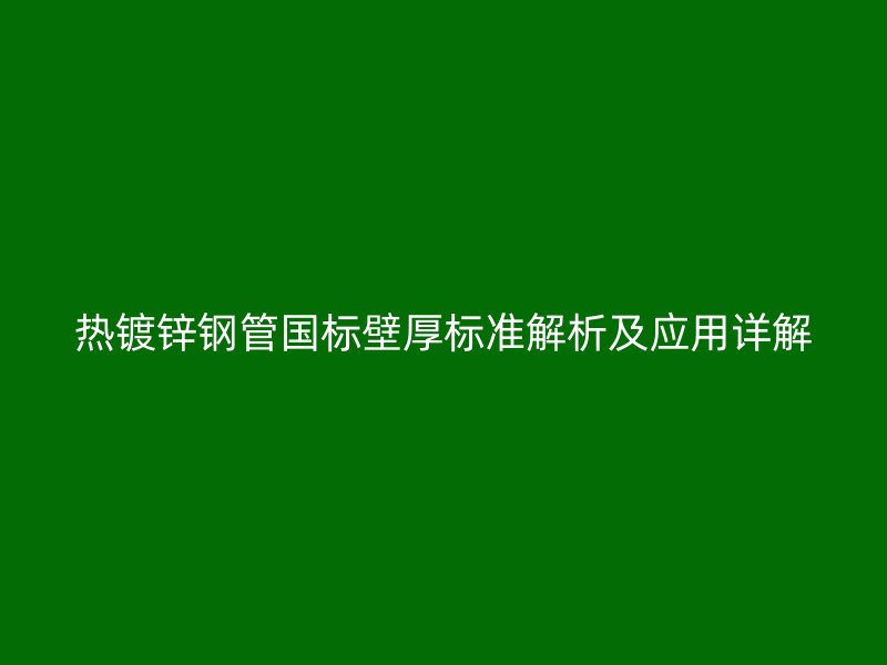 熱鍍鋅鋼管國標壁厚標準解析及應用詳解
