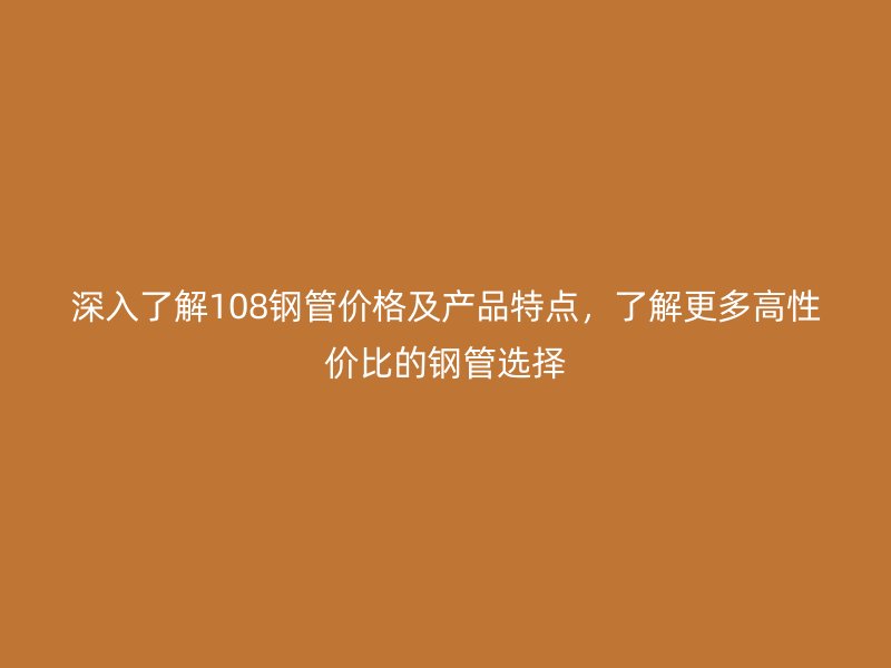 深入了解108鋼管價格及產品特點,了解更多高性價比的鋼管選擇