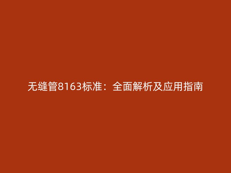 無縫管8163標準:全面解析及應用指南