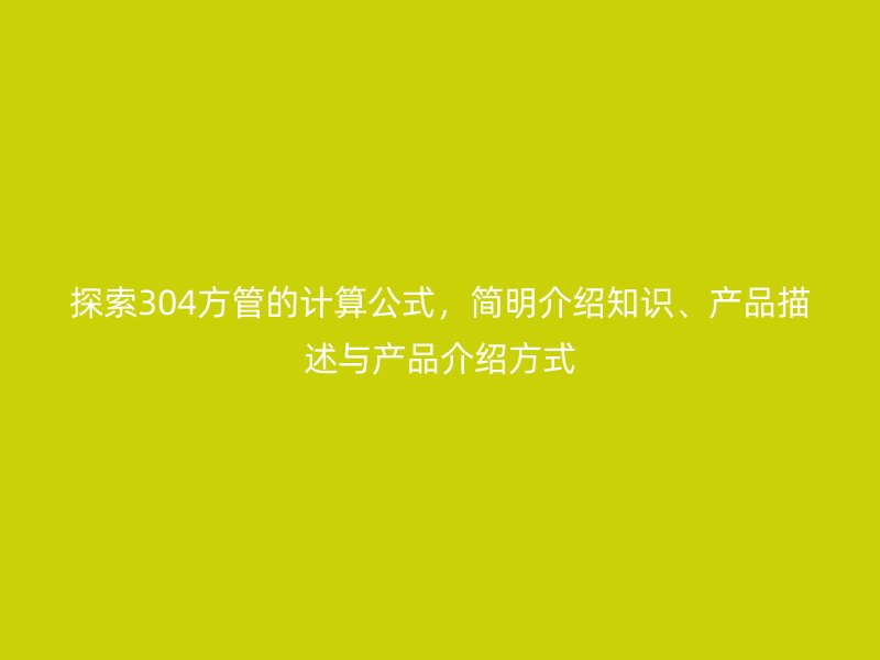 探索304方管的計算公式，簡明介紹知識、產品描述與產品介紹方式