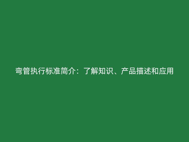 彎管執行標準簡介：了解知識、產品描述和應用