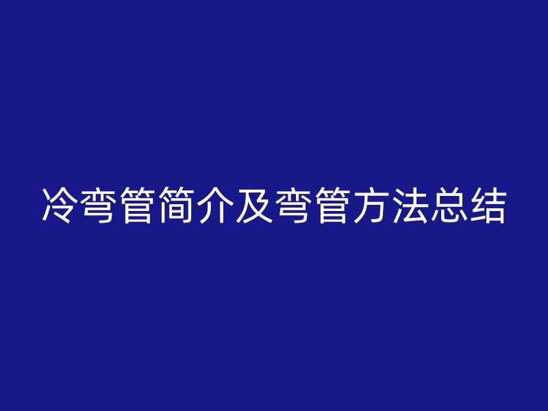冷彎管簡介及彎管方法總結