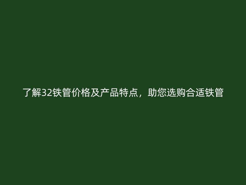 了解32鐵管價格及產(chǎn)品特點,助您選購合適鐵管