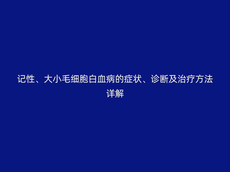 記性、大小毛細胞白血病的癥狀、診斷及治療方法詳解