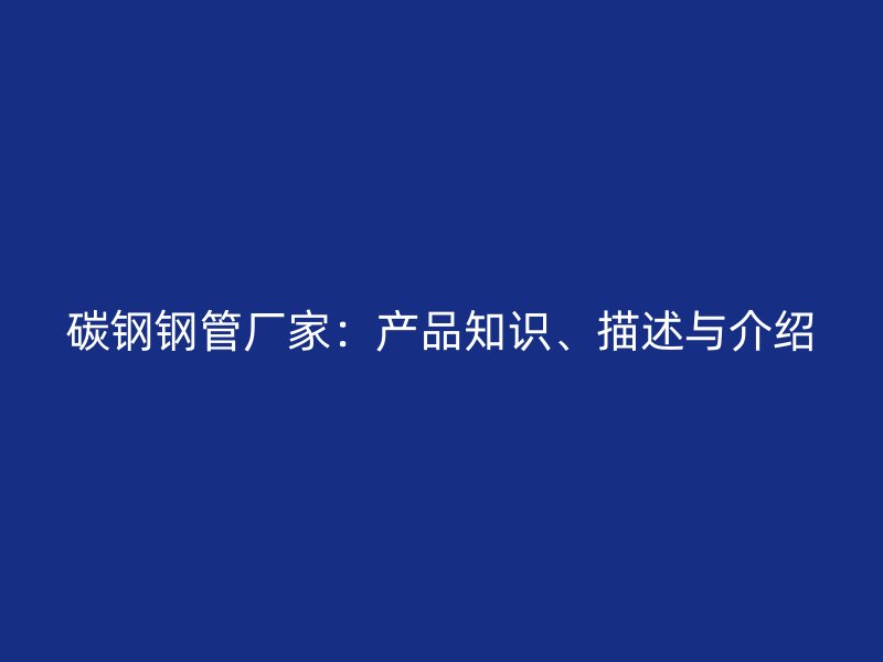 碳鋼鋼管廠家：產品知識、描述與介紹
