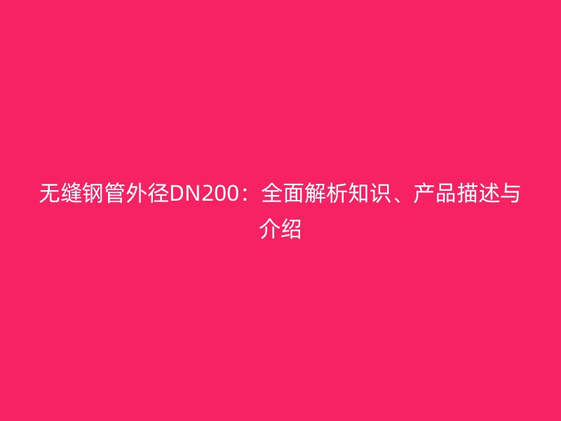 無縫鋼管外徑DN200：全面解析知識、產品描述與介紹