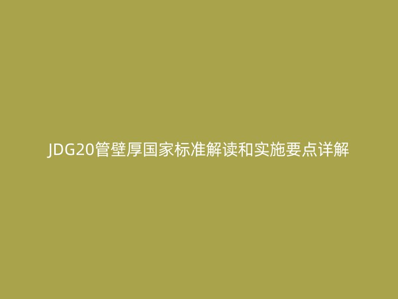 JDG20管壁厚國家標(biāo)準(zhǔn)解讀和實(shí)施要點(diǎn)詳解