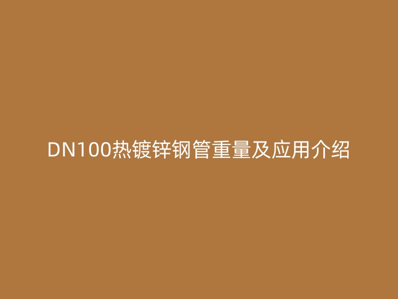 DN100熱鍍鋅鋼管重量及應(yīng)用介紹