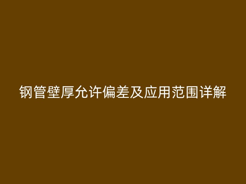 鋼管壁厚允許偏差及應用范圍詳解
