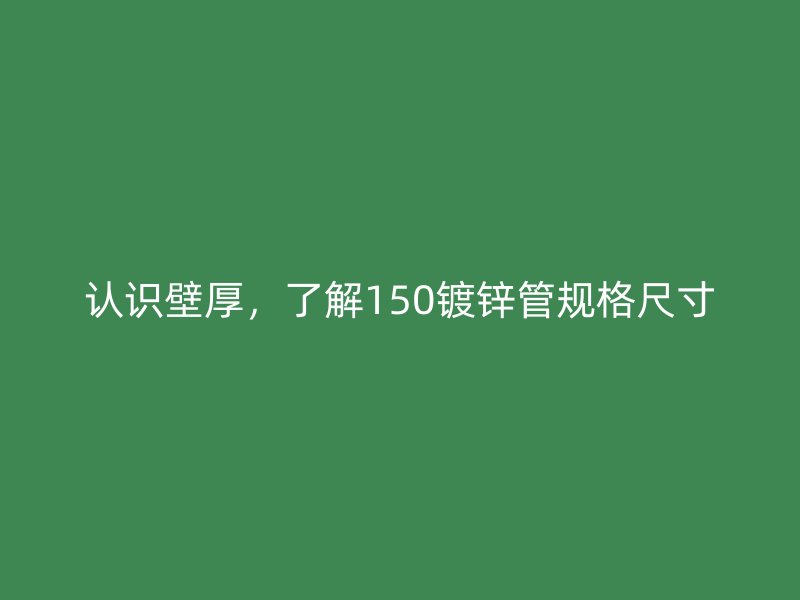 認識壁厚，了解150鍍鋅管規(guī)格尺寸