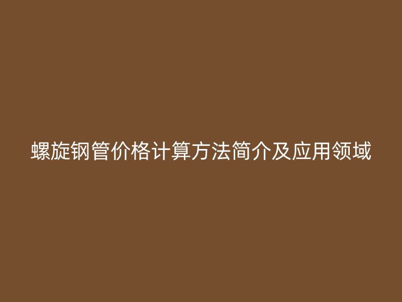 螺旋鋼管價格計算方法簡介及應用領域