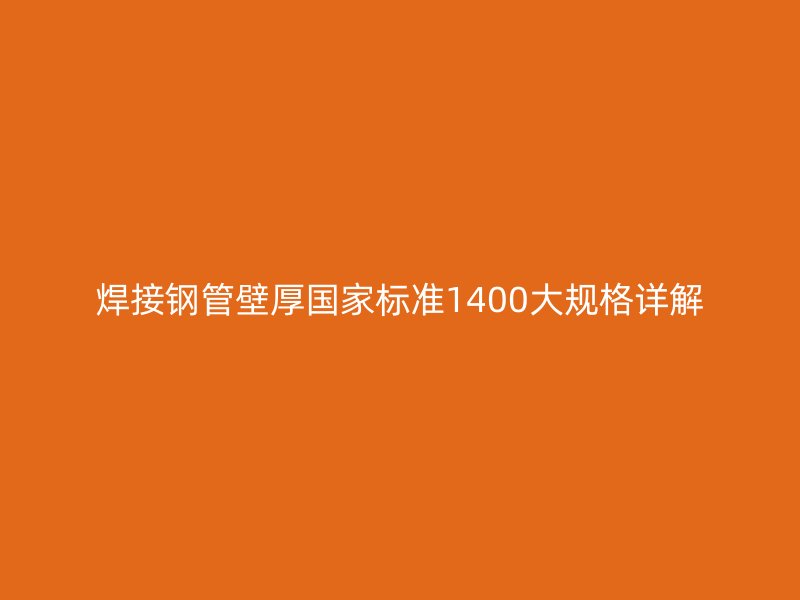 焊接鋼管壁厚國家標準1400大規格詳解