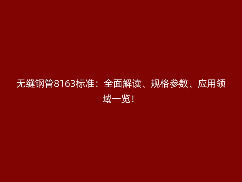 無縫鋼管8163標準：全面解讀、規格參數、應用領域一覽！