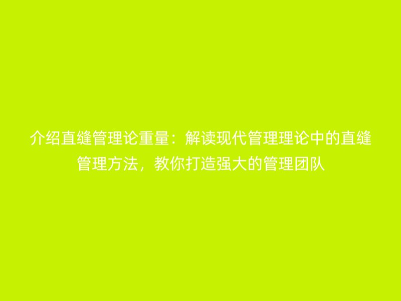 介紹直縫管理論重量：解讀現代管理理論中的直縫管理方法，教你打造強大的管理團隊