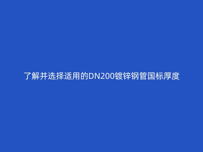 了解并選擇適用的DN200鍍鋅鋼管?chē)?guó)標(biāo)厚度