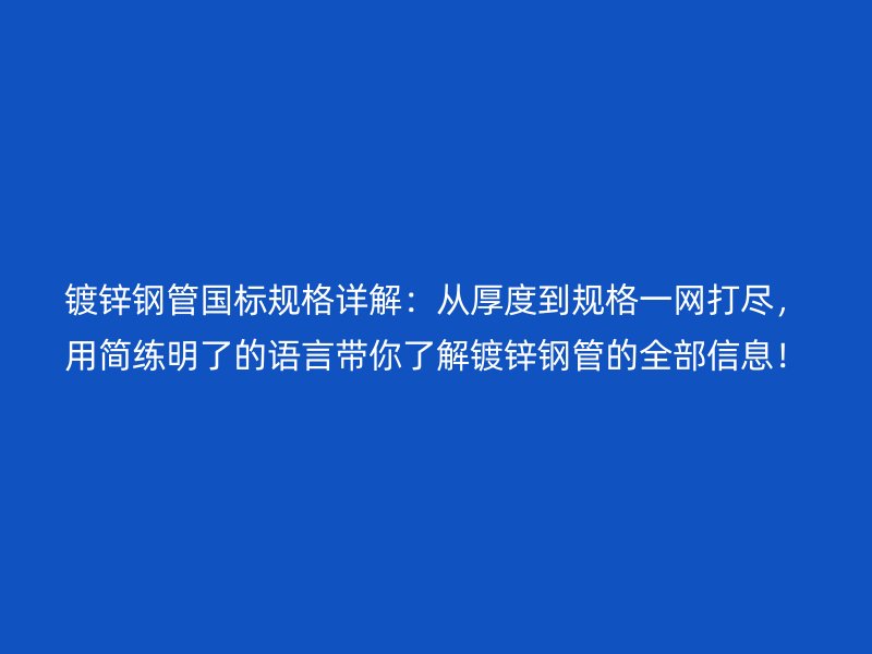 鍍鋅鋼管國標規格詳解：從厚度到規格一網打盡，用簡練明了的語言帶你了解鍍鋅鋼管的全部信息！
