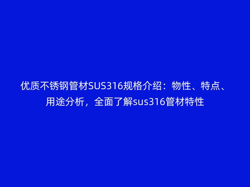優質不銹鋼管材SUS316規格介紹：物性、特點、用途分析，全面了解sus316管材特性
