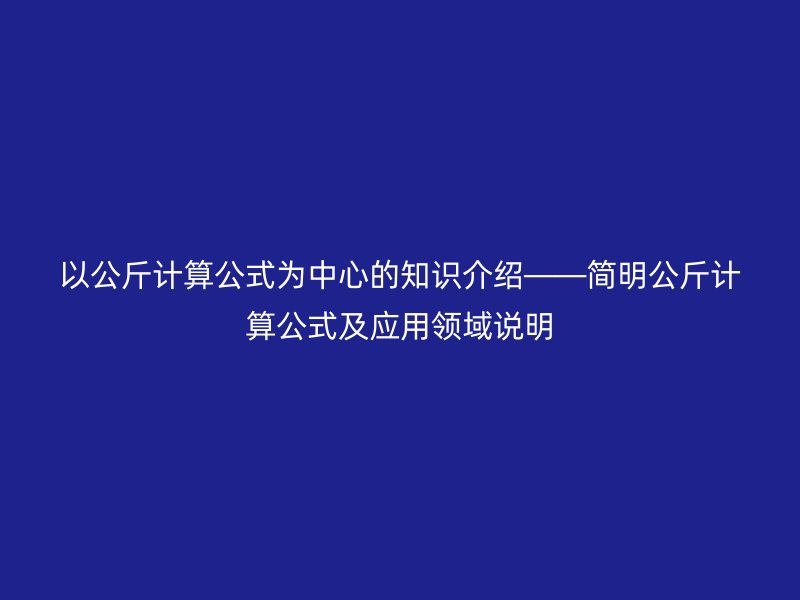 以公斤計算公式為中心的知識介紹——簡明公斤計算公式及應(yīng)用領(lǐng)域說明