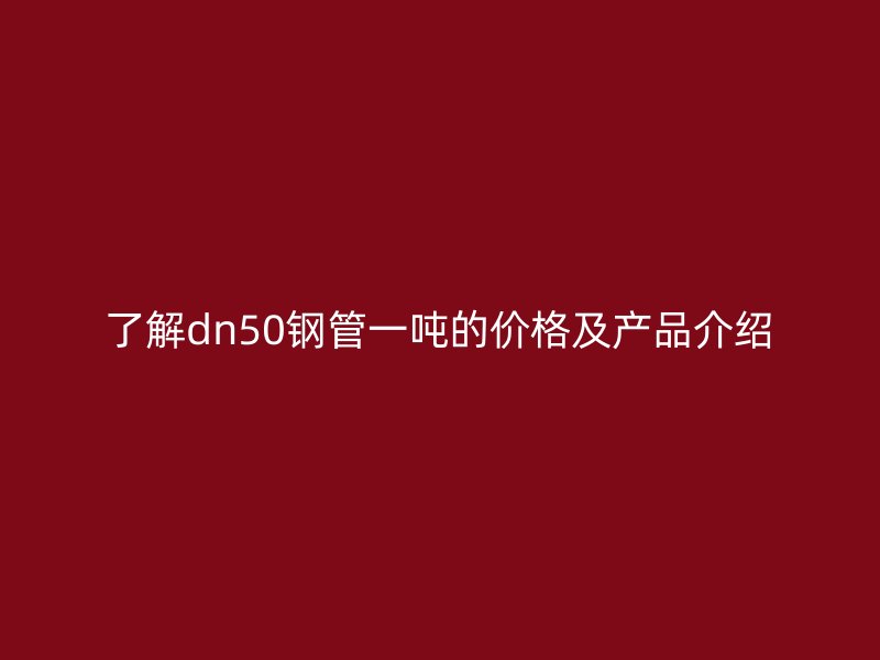 了解dn50鋼管一噸的價格及產品介紹