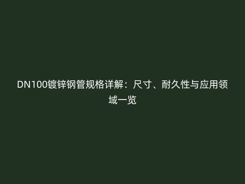 DN100鍍鋅鋼管規格詳解：尺寸、耐久性與應用領域一覽