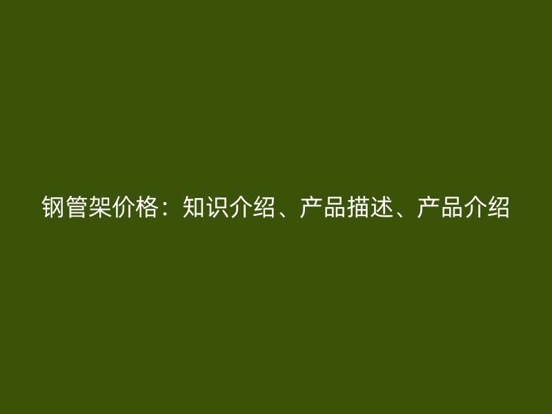 鋼管架價格：知識介紹、產品描述、產品介紹