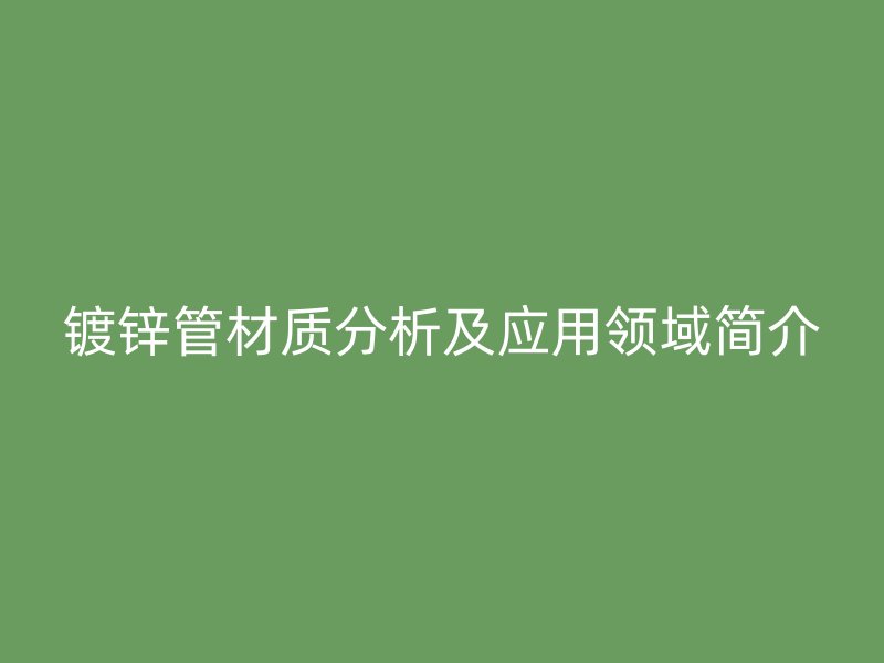 鍍鋅管材質分析及應用領域簡介