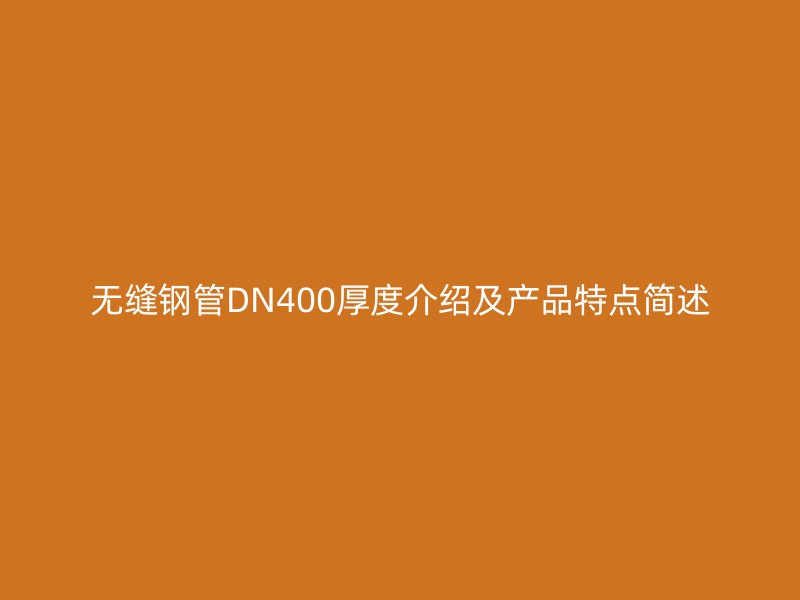 無縫鋼管DN400厚度介紹及產品特點簡述