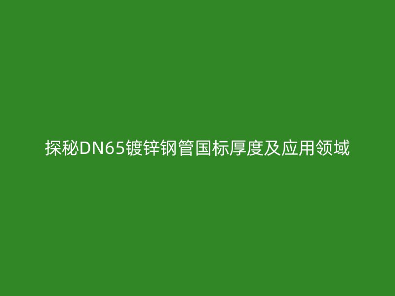 探秘DN65鍍鋅鋼管國標厚度及應用領域