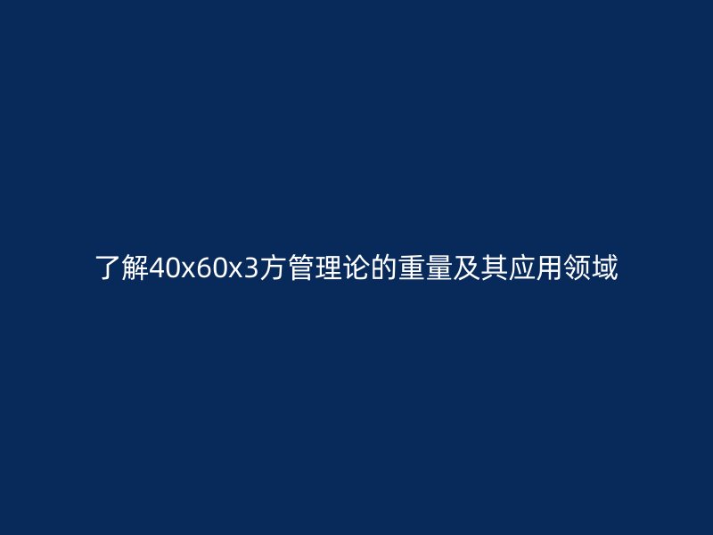 了解40x60x3方管理論的重量及其應用領域