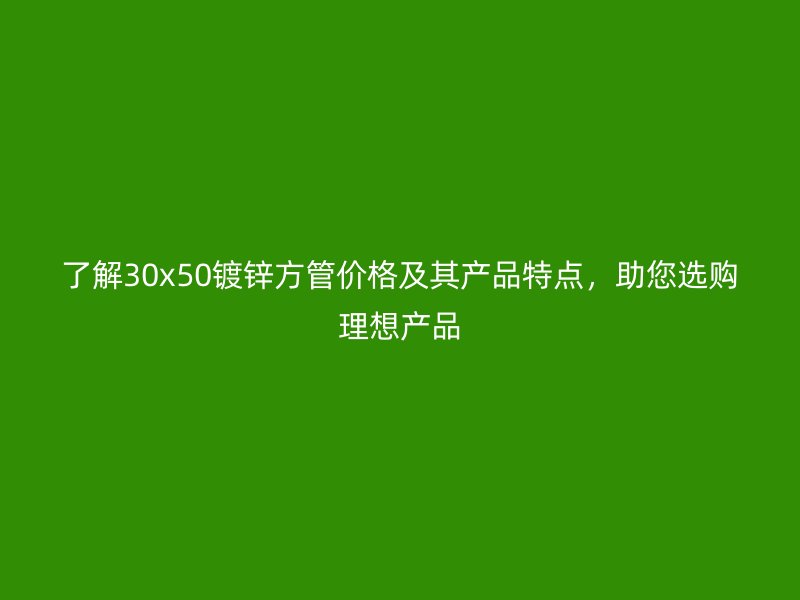 了解30x50鍍鋅方管價格及其產品特點，助您選購理想產品