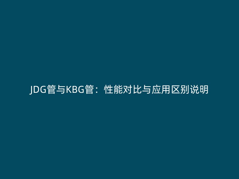 JDG管與KBG管：性能對比與應用區別說明