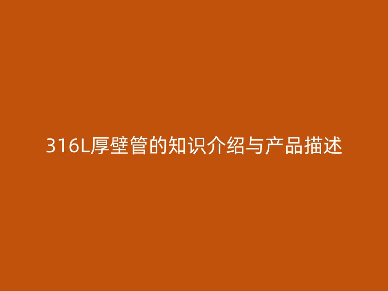 316L厚壁管的知識介紹與產(chǎn)品描述