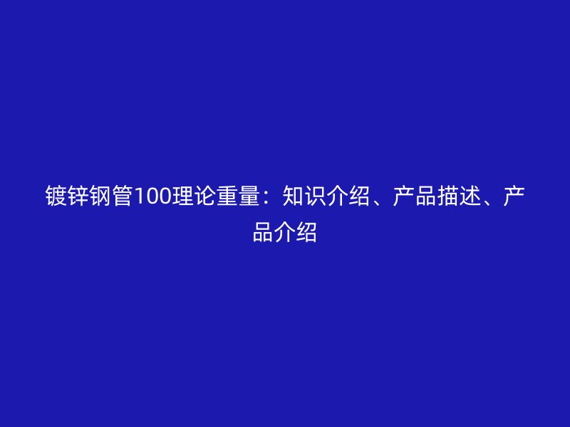 鍍鋅鋼管100理論重量：知識介紹、產品描述、產品介紹