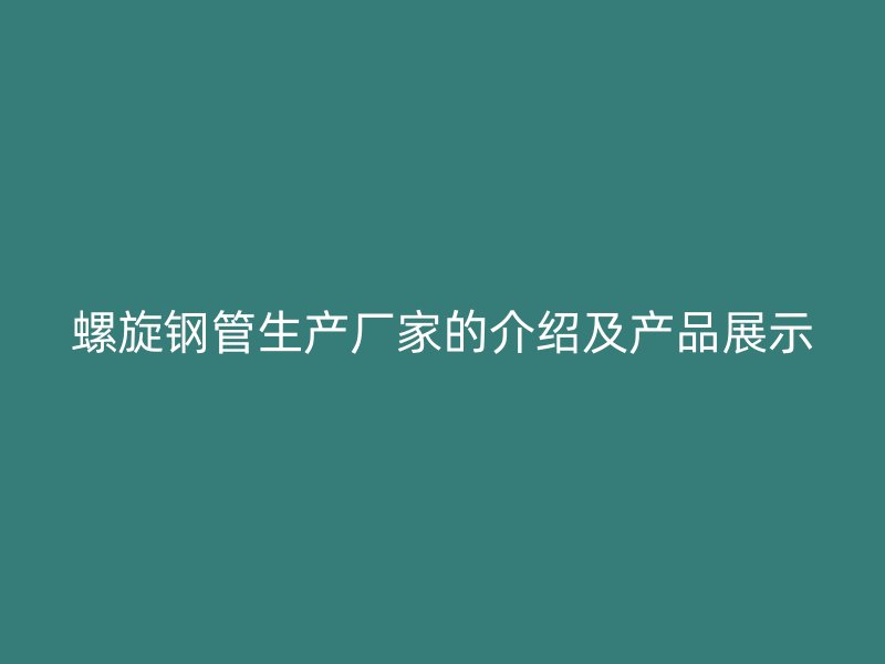 螺旋鋼管生產(chǎn)廠家的介紹及產(chǎn)品展示