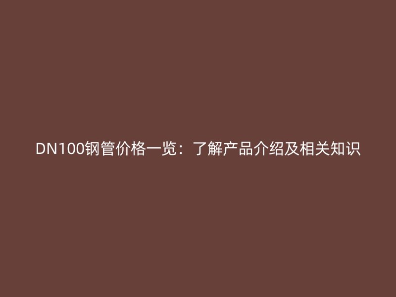 DN100鋼管價格一覽：了解產品介紹及相關知識