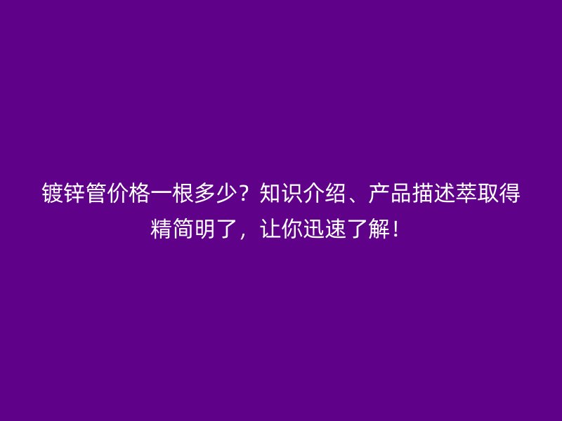 鍍鋅管價格一根多少？知識介紹、產品描述萃取得精簡明了，讓你迅速了解！