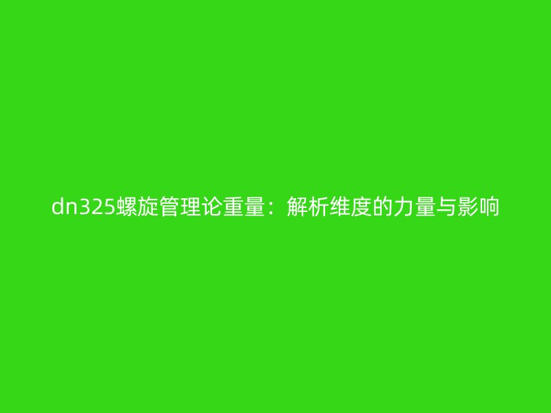 dn325螺旋管理論重量:解析維度的力量與影響