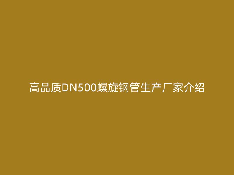 高品質DN500螺旋鋼管生產廠家介紹