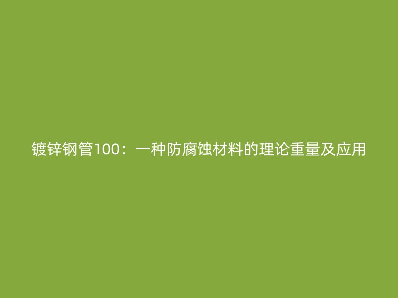 鍍鋅鋼管100：一種防腐蝕材料的理論重量及應用