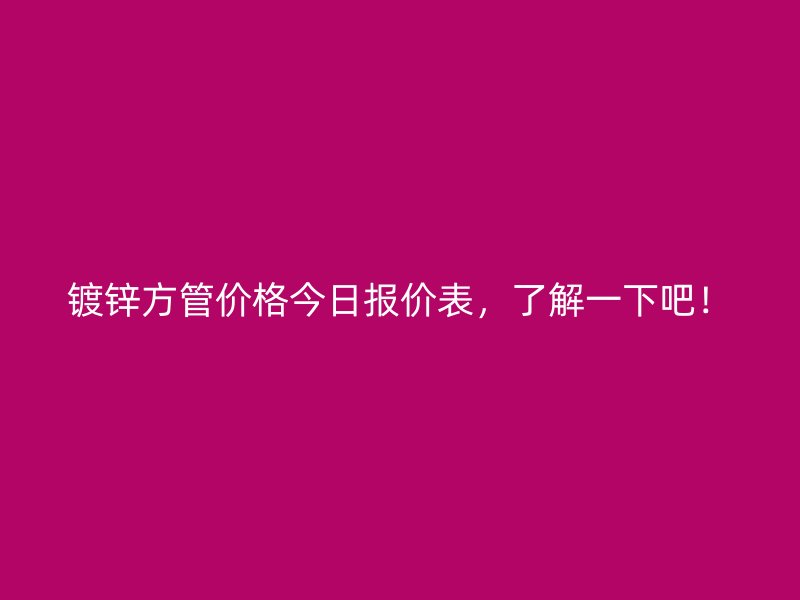 鍍鋅方管價(jià)格今日?qǐng)?bào)價(jià)表，了解一下吧！