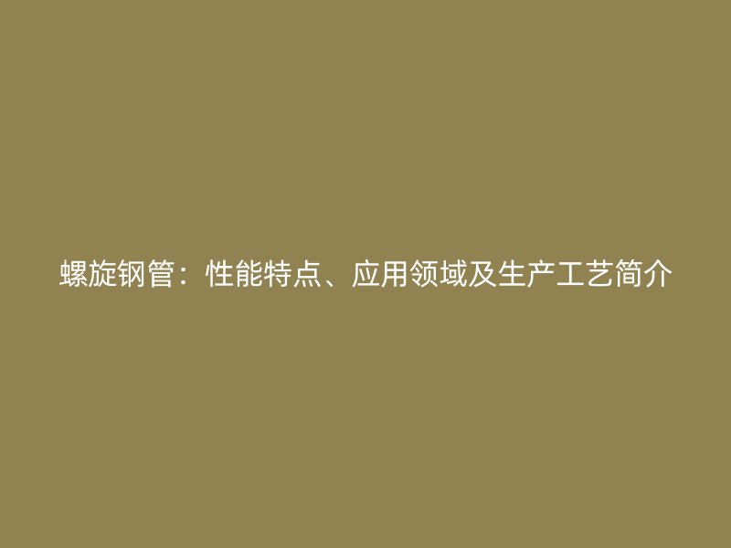 螺旋鋼管：性能特點、應用領域及生產工藝簡介