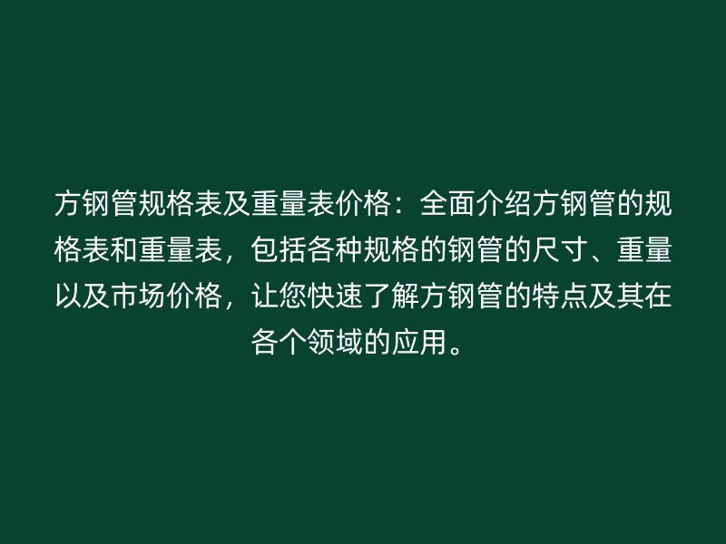 方鋼管規(guī)格表及重量表價(jià)格：全面介紹方鋼管的規(guī)格表和重量表，包括各種規(guī)格的鋼管的尺寸、重量以及市場(chǎng)價(jià)格，讓您快速了解方鋼管的特點(diǎn)及其在各個(gè)領(lǐng)域的應(yīng)用。