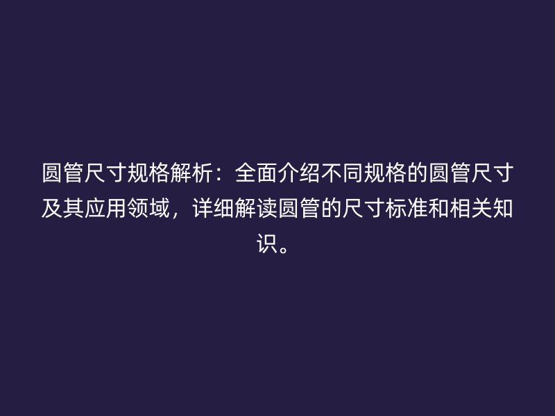 圓管尺寸規格解析：全面介紹不同規格的圓管尺寸及其應用領域，詳細解讀圓管的尺寸標準和相關知識。