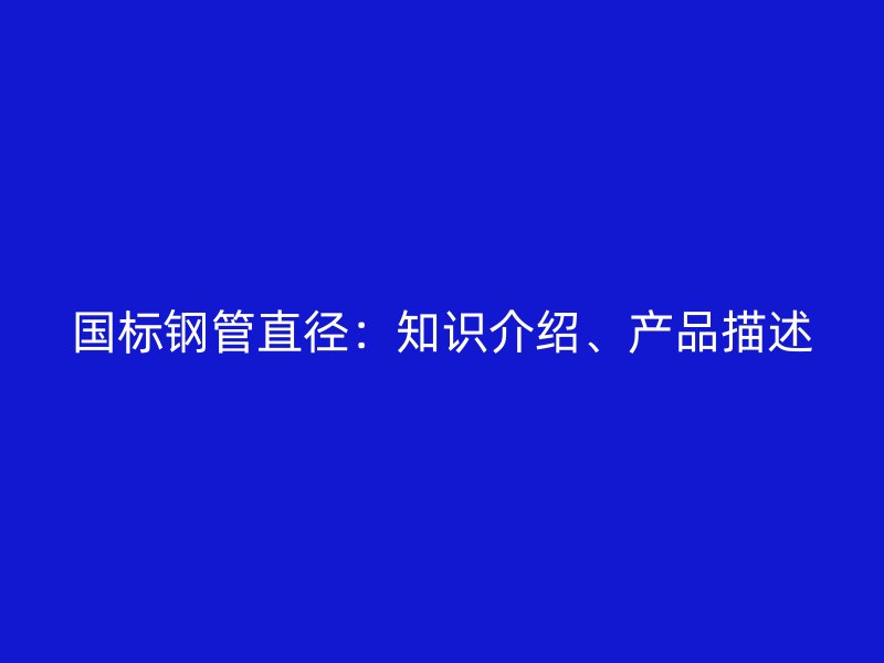 國標鋼管直徑：知識介紹、產品描述