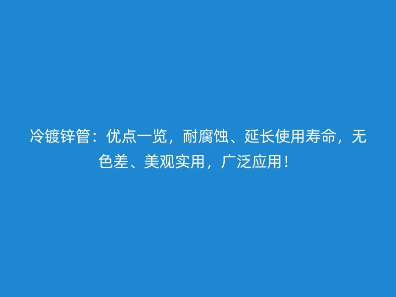 冷鍍鋅管：優點一覽，耐腐蝕、延長使用壽命，無色差、美觀實用，廣泛應用！