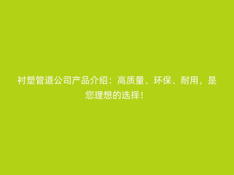 襯塑管道公司產品介紹：高質量、環保、耐用，是您理想的選擇！
