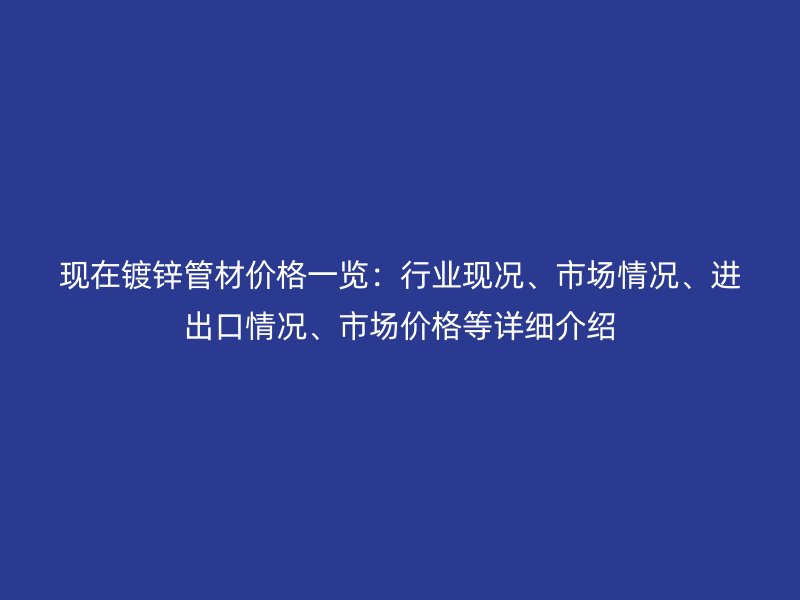 現在鍍鋅管材價格一覽:行業現況、市場情況、進出口情況、市場價格等詳細介紹